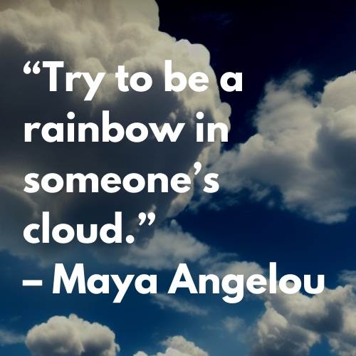 quotes about clouds - Try to be a rainbow in someones cloud - Maya Angelou